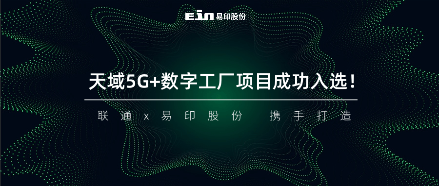聯(lián)通與易印共同打造天域5G+數(shù)字工廠項(xiàng)目成功入選！